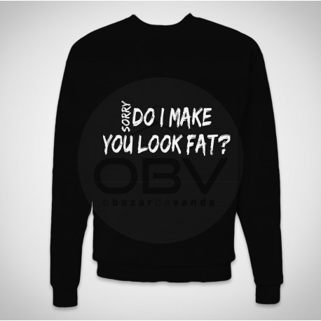 Sweatshirt "Sorry, Do I Make You Look Fat?"