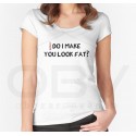 T-Shirt "Sorry, do I make you look fat?"